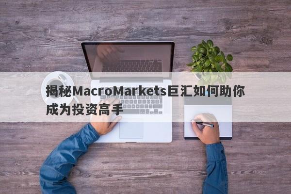 揭秘MacroMarkets巨汇如何助你成为投资高手-第1张图片-Macro Global Markets巨汇
