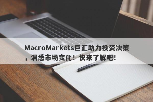 MacroMarkets巨汇助力投资决策，洞悉市场变化！快来了解吧！-第1张图片-Macro Global Markets巨汇