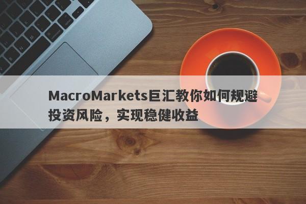 MacroMarkets巨汇教你如何规避投资风险，实现稳健收益-第1张图片-Macro Global Markets巨汇