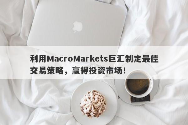 利用MacroMarkets巨汇制定最佳交易策略，赢得投资市场！-第1张图片-Macro Global Markets巨汇