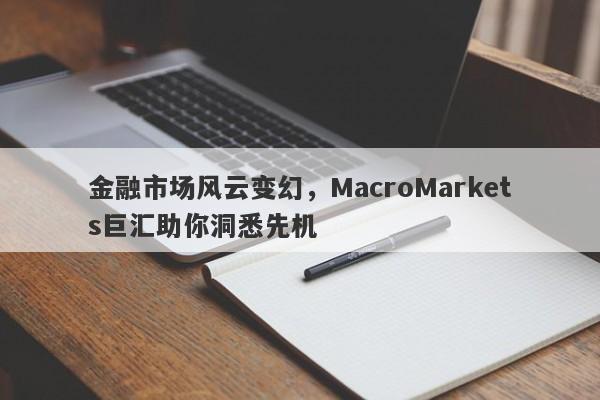 金融市场风云变幻，MacroMarkets巨汇助你洞悉先机-第1张图片-Macro Global Markets巨汇