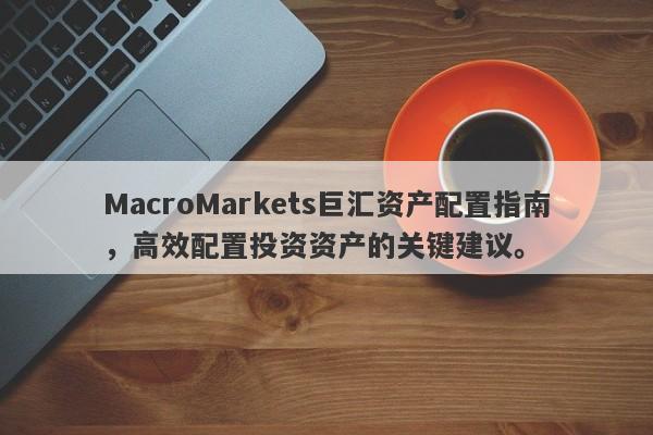 MacroMarkets巨汇资产配置指南，高效配置投资资产的关键建议。-第1张图片-Macro Global Markets巨汇