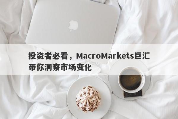 投资者必看，MacroMarkets巨汇带你洞察市场变化-第1张图片-Macro Global Markets巨汇