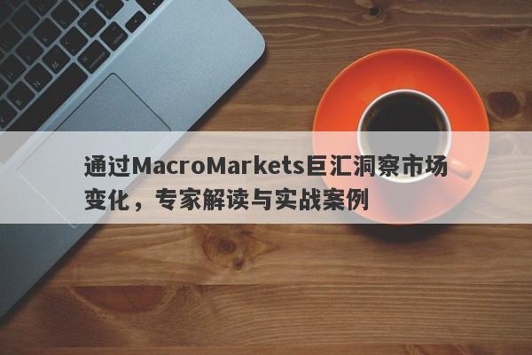 通过MacroMarkets巨汇洞察市场变化，专家解读与实战案例-第1张图片-Macro Global Markets巨汇