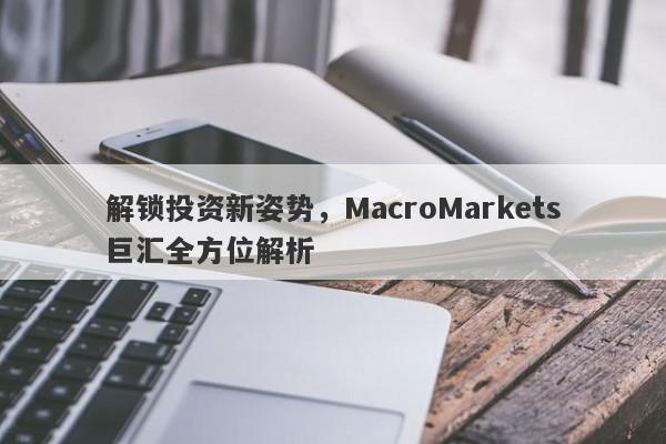 解锁投资新姿势，MacroMarkets巨汇全方位解析-第1张图片-Macro Global Markets巨汇