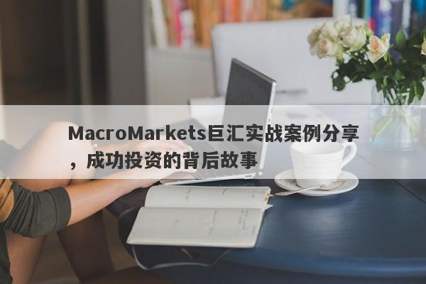 MacroMarkets巨汇实战案例分享，成功投资的背后故事-第1张图片-Macro Global Markets巨汇