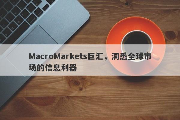 MacroMarkets巨汇，洞悉全球市场的信息利器-第1张图片-Macro Global Markets巨汇