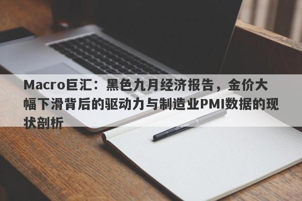 Macro巨汇：黑色九月经济报告，金价大幅下滑背后的驱动力与制造业PMI数据的现状剖析-第1张图片-Macro Global Markets巨汇