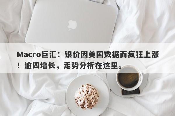 Macro巨汇：银价因美国数据而疯狂上涨！逾四增长，走势分析在这里。-第1张图片-Macro Global Markets巨汇
