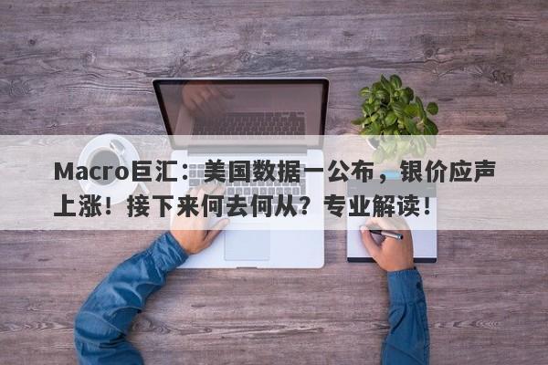 Macro巨汇：美国数据一公布，银价应声上涨！接下来何去何从？专业解读！-第1张图片-Macro Global Markets巨汇