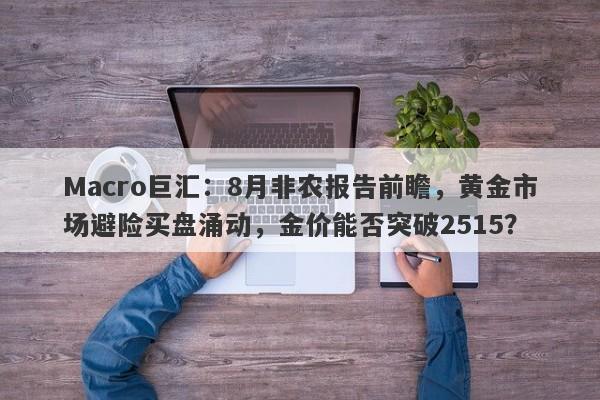 Macro巨汇：8月非农报告前瞻，黄金市场避险买盘涌动，金价能否突破2515？-第1张图片-Macro Global Markets巨汇