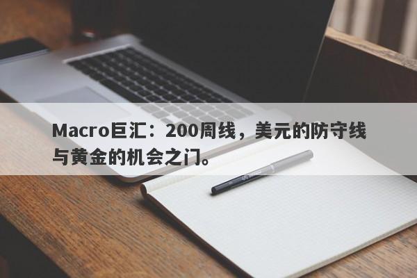 Macro巨汇：200周线，美元的防守线与黄金的机会之门。-第1张图片-Macro Global Markets巨汇