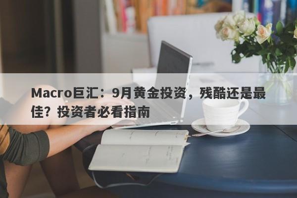 Macro巨汇：9月黄金投资，残酷还是最佳？投资者必看指南-第1张图片-Macro Global Markets巨汇