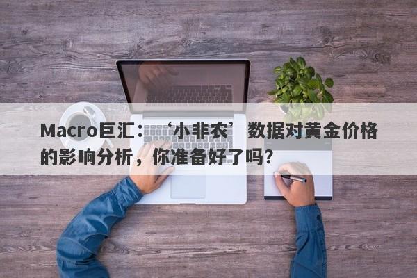 Macro巨汇：‘小非农’数据对黄金价格的影响分析，你准备好了吗？-第1张图片-Macro Global Markets巨汇