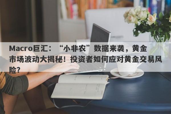 Macro巨汇：“小非农”数据来袭，黄金市场波动大揭秘！投资者如何应对黄金交易风险？-第1张图片-Macro Global Markets巨汇