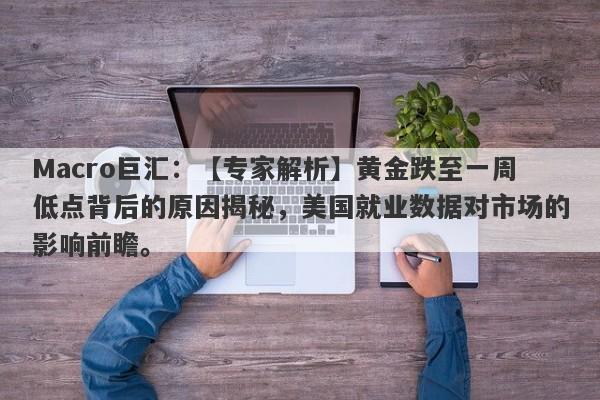 Macro巨汇：【专家解析】黄金跌至一周低点背后的原因揭秘，美国就业数据对市场的影响前瞻。-第1张图片-Macro Global Markets巨汇