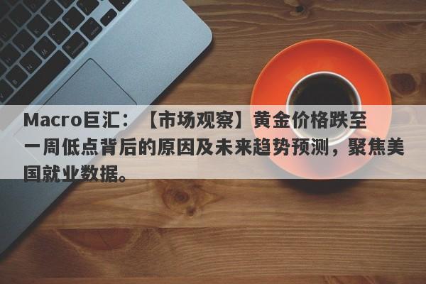 Macro巨汇：【市场观察】黄金价格跌至一周低点背后的原因及未来趋势预测，聚焦美国就业数据。-第1张图片-Macro Global Markets巨汇