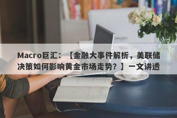 Macro巨汇：【金融大事件解析，美联储决策如何影响黄金市场走势？】一文讲透-第1张图片-Macro Global Markets巨汇