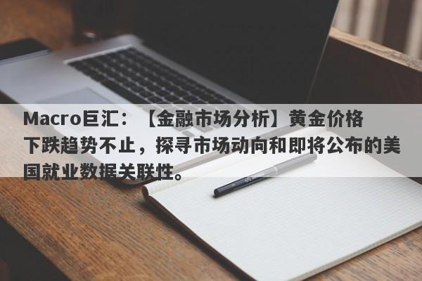 Macro巨汇：【金融市场分析】黄金价格下跌趋势不止，探寻市场动向和即将公布的美国就业数据关联性。-第1张图片-Macro Global Markets巨汇