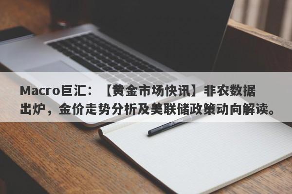 Macro巨汇：【黄金市场快讯】非农数据出炉，金价走势分析及美联储政策动向解读。-第1张图片-Macro Global Markets巨汇