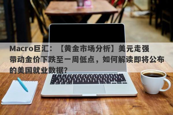 Macro巨汇：【黄金市场分析】美元走强带动金价下跌至一周低点，如何解读即将公布的美国就业数据？-第1张图片-Macro Global Markets巨汇