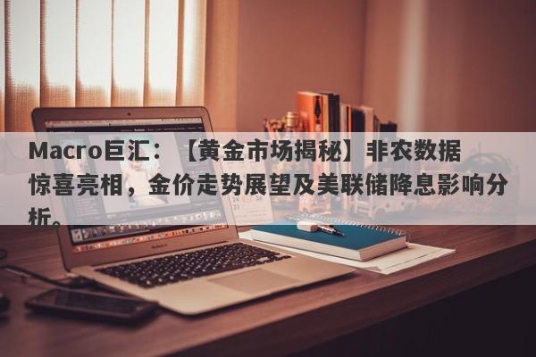 Macro巨汇：【黄金市场揭秘】非农数据惊喜亮相，金价走势展望及美联储降息影响分析。-第1张图片-Macro Global Markets巨汇
