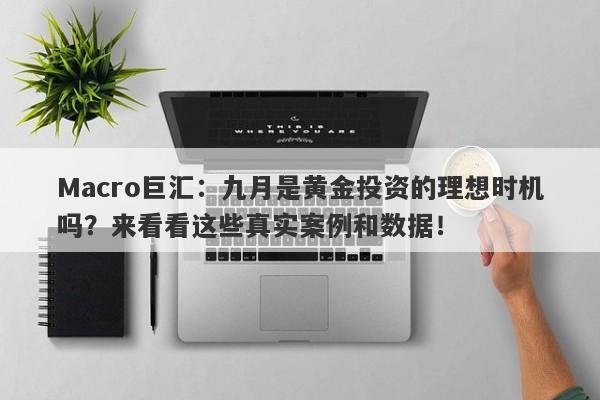 Macro巨汇：九月是黄金投资的理想时机吗？来看看这些真实案例和数据！-第1张图片-Macro Global Markets巨汇