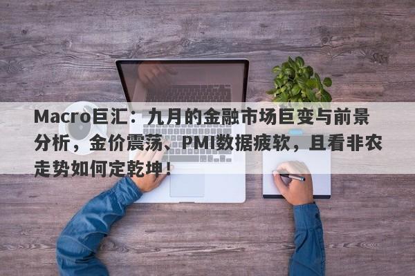 Macro巨汇：九月的金融市场巨变与前景分析，金价震荡、PMI数据疲软，且看非农走势如何定乾坤！-第1张图片-Macro Global Markets巨汇