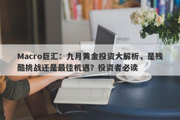 Macro巨汇：九月黄金投资大解析，是残酷挑战还是最佳机遇？投资者必读-第1张图片-Macro Global Markets巨汇
