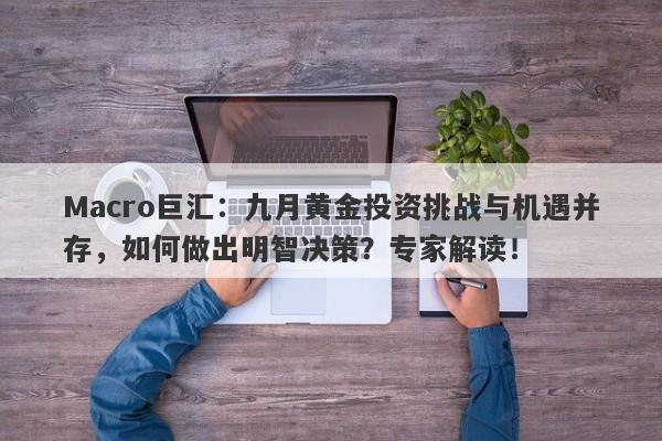 Macro巨汇：九月黄金投资挑战与机遇并存，如何做出明智决策？专家解读！-第1张图片-Macro Global Markets巨汇