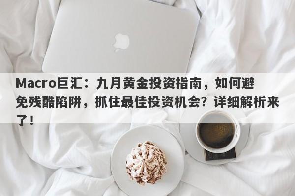 Macro巨汇：九月黄金投资指南，如何避免残酷陷阱，抓住最佳投资机会？详细解析来了！-第1张图片-Macro Global Markets巨汇
