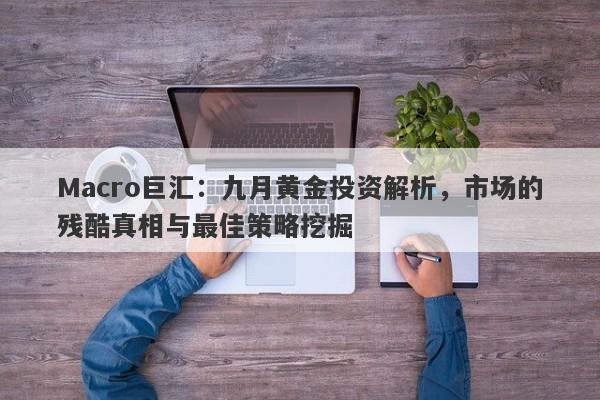 Macro巨汇：九月黄金投资解析，市场的残酷真相与最佳策略挖掘-第1张图片-Macro Global Markets巨汇