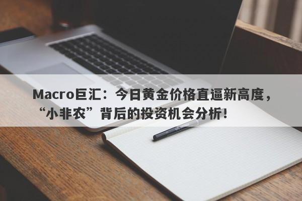 Macro巨汇：今日黄金价格直逼新高度，“小非农”背后的投资机会分析！-第1张图片-Macro Global Markets巨汇