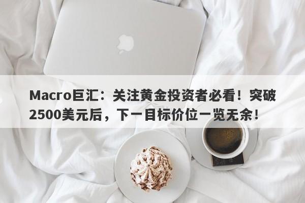 Macro巨汇：关注黄金投资者必看！突破2500美元后，下一目标价位一览无余！-第1张图片-Macro Global Markets巨汇