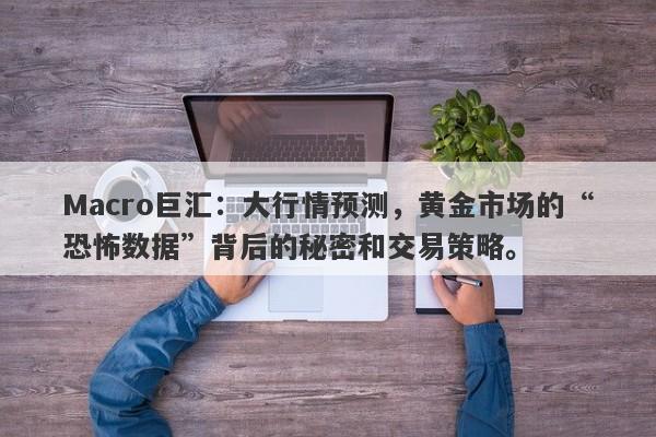 Macro巨汇：大行情预测，黄金市场的“恐怖数据”背后的秘密和交易策略。-第1张图片-Macro Global Markets巨汇