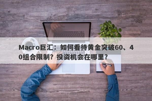 Macro巨汇：如何看待黄金突破60、40组合限制？投资机会在哪里？-第1张图片-Macro Global Markets巨汇