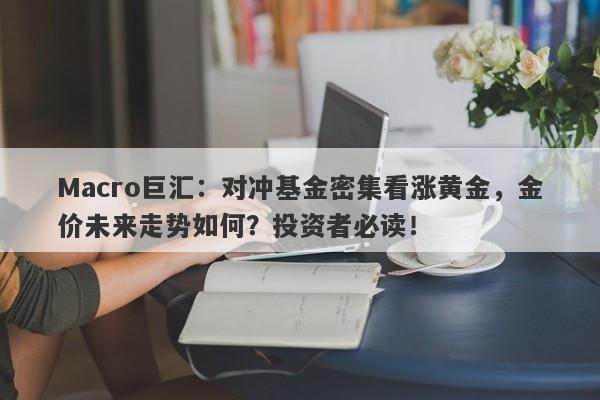 Macro巨汇：对冲基金密集看涨黄金，金价未来走势如何？投资者必读！-第1张图片-Macro Global Markets巨汇
