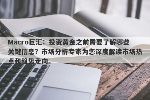 Macro巨汇：投资黄金之前需要了解哪些关键信息？市场分析专家为您深度解读市场热点和趋势走向。-第1张图片-Macro Global Markets巨汇