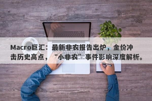 Macro巨汇：最新非农报告出炉，金价冲击历史高点，“小非农”事件影响深度解析。-第1张图片-Macro Global Markets巨汇