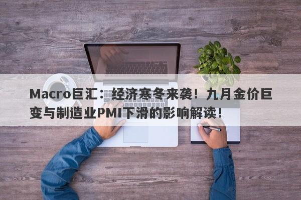 Macro巨汇：经济寒冬来袭！九月金价巨变与制造业PMI下滑的影响解读！-第1张图片-Macro Global Markets巨汇