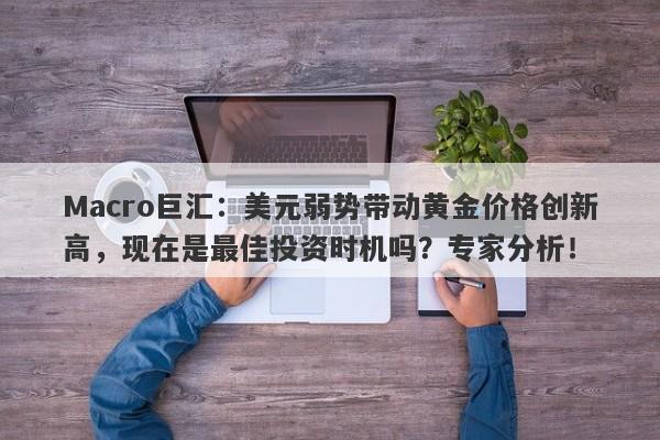 Macro巨汇：美元弱势带动黄金价格创新高，现在是最佳投资时机吗？专家分析！-第1张图片-Macro Global Markets巨汇