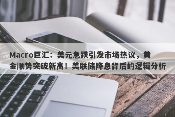 Macro巨汇：美元急跌引发市场热议，黄金顺势突破新高！美联储降息背后的逻辑分析-第1张图片-Macro Global Markets巨汇