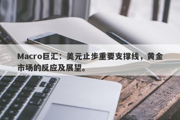 Macro巨汇：美元止步重要支撑线，黄金市场的反应及展望。-第1张图片-Macro Global Markets巨汇