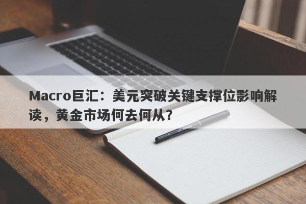 Macro巨汇：美元突破关键支撑位影响解读，黄金市场何去何从？-第1张图片-Macro Global Markets巨汇