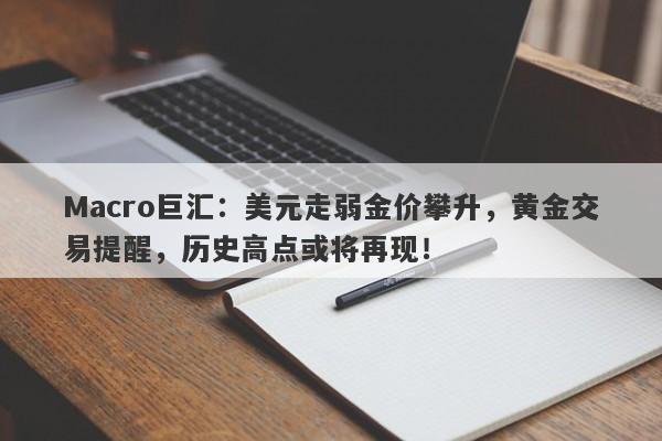 Macro巨汇：美元走弱金价攀升，黄金交易提醒，历史高点或将再现！-第1张图片-Macro Global Markets巨汇