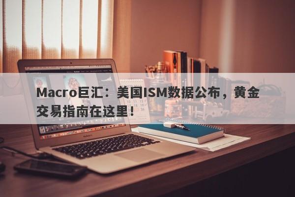 Macro巨汇：美国ISM数据公布，黄金交易指南在这里！-第1张图片-Macro Global Markets巨汇
