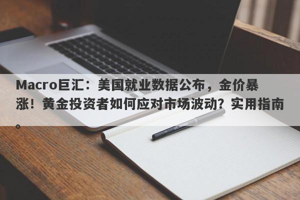 Macro巨汇：美国就业数据公布，金价暴涨！黄金投资者如何应对市场波动？实用指南。-第1张图片-Macro Global Markets巨汇