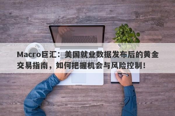 Macro巨汇：美国就业数据发布后的黄金交易指南，如何把握机会与风险控制！-第1张图片-Macro Global Markets巨汇