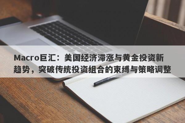 Macro巨汇：美国经济滞涨与黄金投资新趋势，突破传统投资组合的束缚与策略调整-第1张图片-Macro Global Markets巨汇
