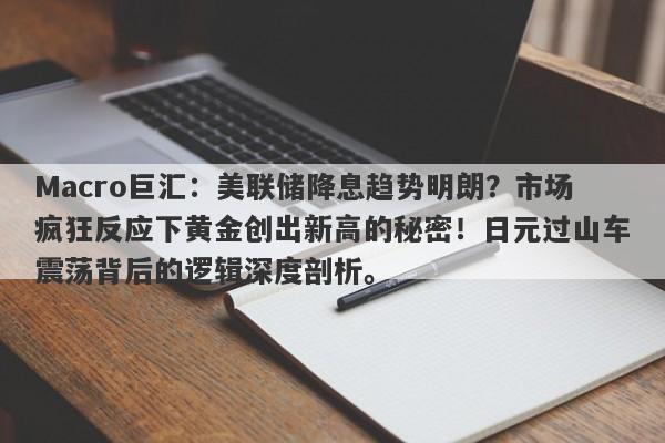 Macro巨汇：美联储降息趋势明朗？市场疯狂反应下黄金创出新高的秘密！日元过山车震荡背后的逻辑深度剖析。-第1张图片-Macro Global Markets巨汇